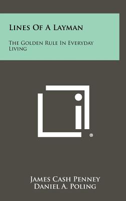 Lines Of A Layman: The Golden Rule In Everyday Living - Penney, James Cash, and Poling, Daniel A (Foreword by)