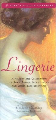 Lingerie: A History & Celebration of Silks, Satins, Laces, Linens and Other Bare Essentials - Bardey, Catherine