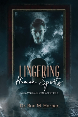 Lingering Human Spirits: Unraveling the Mystery - Horner, Ron M, Dr.