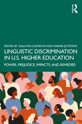 Linguistic Discrimination in US Higher Education: Power, Prejudice, Impacts, and Remedies - Clements, Gaillynn (Editor), and Petray, Marnie Jo (Editor)