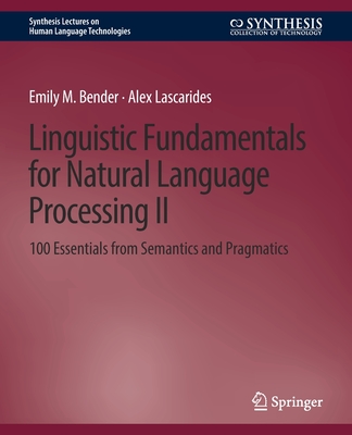 Linguistic Fundamentals for Natural Language Processing II: 100 Essentials from Semantics and Pragmatics - Bender, Emily M, and Lascarides, Alex