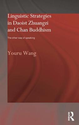 Linguistic Strategies in Daoist Zhuangzi and Chan Buddhism: The Other Way of Speaking - Wang, Youru