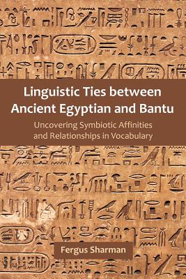 Linguistic Ties between Ancient Egyptian and Bantu: Uncovering Symbiotic Affinities and Relationships in Vocabulary - Sharman, Fergus