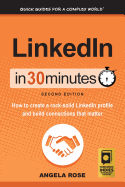 Linkedin in 30 Minutes (2nd Edition): How to Create a Rock-Solid Linkedin Profile and Build Connections That Matter