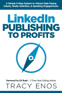 LinkedIn Publishing to Profits: A Simple 5-Step System to Attract High End Clients, Media Attention, & Speaking Engagements
