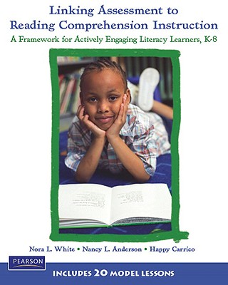 Linking Assessment to Reading Comprehension Instruction: A Framework for Actively Engaging Literacy Learners, K-8 - White, Nora L, and Anderson, Nancy Canavan, and Carrico, Happy