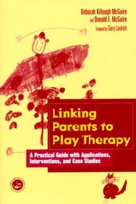 Linking Parents to Play Therapy: A Practical Guide with Applications, Interventions, and Case Studies - Killough-McGuire, Deborah, and McGuire, Donald E