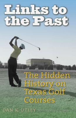 Links to the Past: The Hidden History on Texas Golf Courses - Utley, Dan K, and Graves, Stanley O