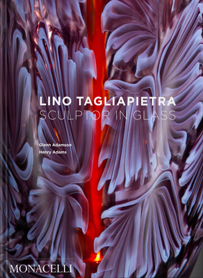 Lino Tagliapietra: Sculptor in Glass - Adamson, Glenn, and Adams, Henry