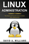 Linux Administration: The Simple and Powerful Guide to Master Linux Administration