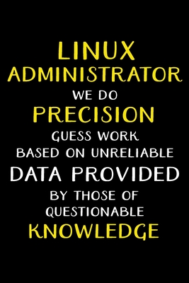 Linux Administrator We Do Precision Guess Work Based on Unreliable Data Provided: Administrator Gifts - Blank Lined Notebook Journal - (6 x 9 Inches) - 120 Pages - Factory, Journals