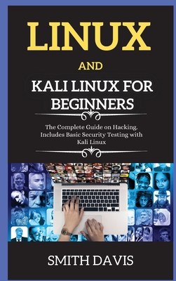 Linux and Kali Linux for Beginners: The Complete Guide on Hacking. Includes Basic Security Testing with Kali Linux - Smith, Davis