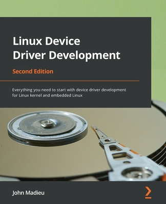 Linux Device Driver Development: Everything you need to start with device driver development for Linux kernel and embedded Linux - Madieu, John