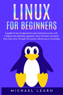 Linux for beginners: A Guide for Linux fundamentals and technical overview with a logical and systematic approach. Learn the basic command lines and move through the process advancing in knowledge