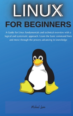 Linux for Beginners: A Guide for Linux fundamentals and technical overview with a logical and systematic approach. Learn the basic command lines and move through the process advancing in knowledge - Learn, Michael