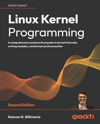 Linux Kernel Programming: A comprehensive and practical guide to kernel internals, writing modules, and kernel synchronization - Billimoria, Kaiwan N.