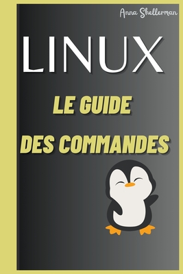 LINUX Le Guide des commandes - Shellerman, Anna