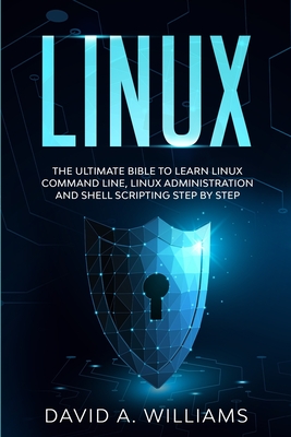 Linux: The Ultimate Beginners Bible to Learn Linux Command Line, Administration and Shell Scripting Step by Step - A Williams, David