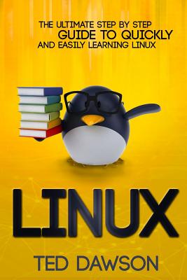 Linux: The Ultimate Step by Step Guide to Quickly and Easily Learning Linux - Dawson, Ted