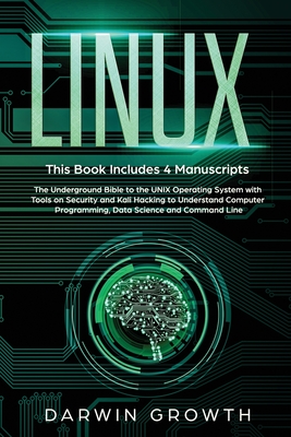 Linux: This Book Includes 4 Manuscripts. The Underground Bible to the UNIX Operating System with Tools On Security and Kali Hacking to Understand Computer Programming, Data Science and Command Line - Growth, Darwin