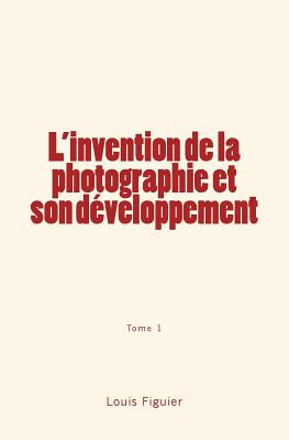 L'Invention de la Photographie Et Son Developpement - Figuier, Louis