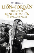 Lion of Jordan: The Life of King Hussein in War and Peace