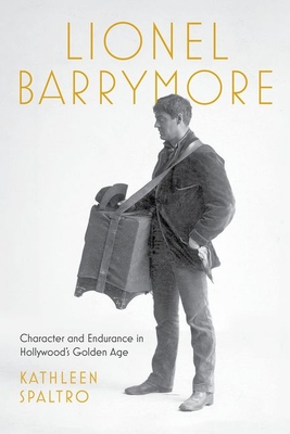 Lionel Barrymore: Character and Endurance in Hollywood's Golden Age - Spaltro, Kathleen