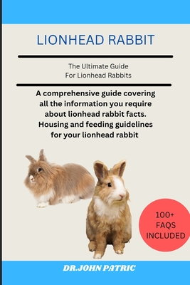 Lionhead Rabbit: A comprehensive guide covering all the information you require about lionhead rabbit facts. Housing and feeding guidelines for your lionhead rabbit - Patric, Dr John