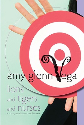 Lions and Tigers and Nurses: A Nursing Novella about Lateral Violence - Vega, Amy Glenn