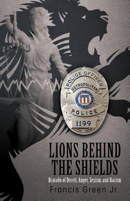 Lions Behind the Shields: Bravado of Deceit, Anger, Sexism, and Racism - Green, Francis, Jr.