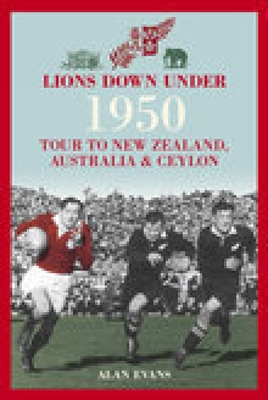 Lions Down Under: The 1950 Tour to New Zealand, Australia & Ceylon - Evans, Alan