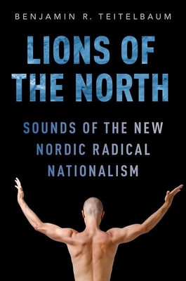Lions of the North: Sounds of the New Nordic Radical Nationalism - Teitelbaum, Benjamin R