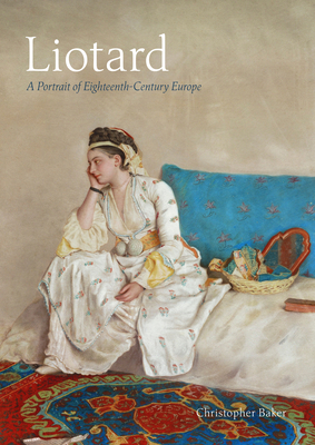 Liotard: A Portrait of Eighteenth-Century Europe - Baker, Christopher