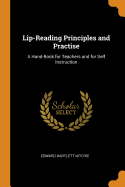 Lip-Reading Principles and Practise: A Hand-Book for Teachers and for Self Instruction