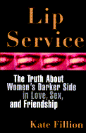 Lip Service: The Truth about Women's Darker Side in Love, Sex, and Friendship