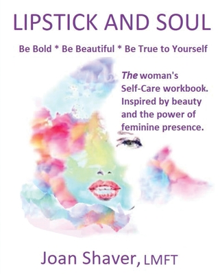 Lipstick and Soul: The Woman's Self-Care Workbook. Inspired by Beauty and the Power of Feminine Presence - Shaver, Joan