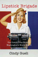 Lipstick Brigade: The Untold True Story of Washington's World War II Government Girls