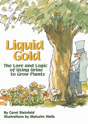 Liquid Gold: The Lore and Logic of Using Urine to Grow Plants - Steinfeld, Carol