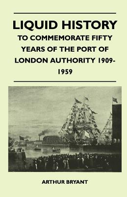 Liquid History - To Commemorate Fifty Years Of The Port Of London Authority 1909-1959 - Bryant, Arthur