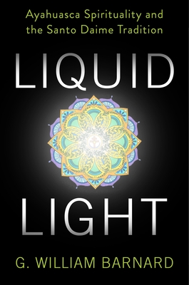 Liquid Light: Ayahuasca Spirituality and the Santo Daime Tradition - Barnard, G William