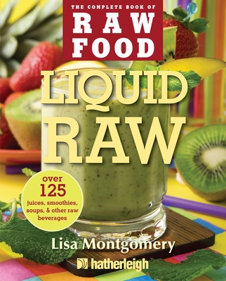 Liquid Raw: Over 125 Juices, Smoothies, Soups, & Other Raw Beverages - Montgomery, Lisa