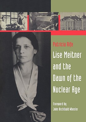 Lise Meitner and the Dawn of the Nuclear Age - Rife, Patricia, and Wheeler, J a (Foreword by)