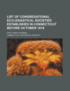 List of Congregational Ecclesiastical Societies Established in Connecticut Before October 1818: With Their Changes (Classic Reprint)