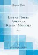 List of North American Recent Mammals: 1923 (Classic Reprint)