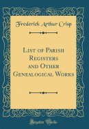 List of Parish Registers and Other Genealogical Works (Classic Reprint)