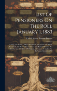 List Of Pensioners On The Roll January 1, 1883: Giving The Name Of Each Pensioner, The Cause For Which Pensioned, The Post-office Address, The Rate Of Pension Per Month, And The Date Of Original Allowance, As Called For By Senate Resolution Of