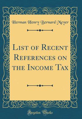 List of Recent References on the Income Tax (Classic Reprint) - Meyer, Herman Henry Bernard