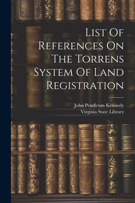 List Of References On The Torrens System Of Land Registration - Library, Virginia State, and John Pendleton Kennedy (Creator)