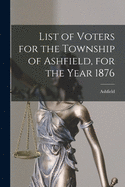 List of Voters for the Township of Ashfield, for the Year 1876 [microform]