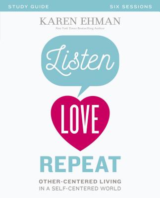 Listen, Love, Repeat Bible Study Guide: Other-Centered Living in a Self-Centered World - Ehman, Karen